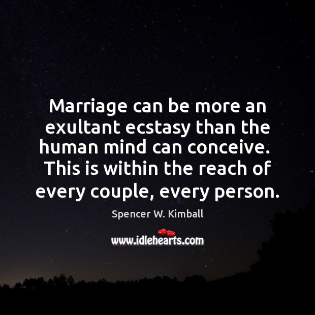 Marriage can be more an exultant ecstasy than the human mind can Spencer W. Kimball Picture Quote