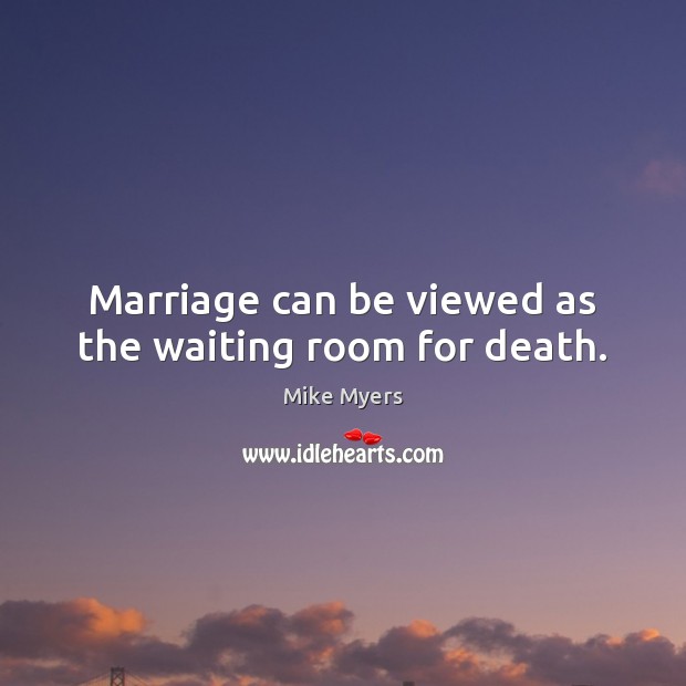 Marriage can be viewed as the waiting room for death. Mike Myers Picture Quote