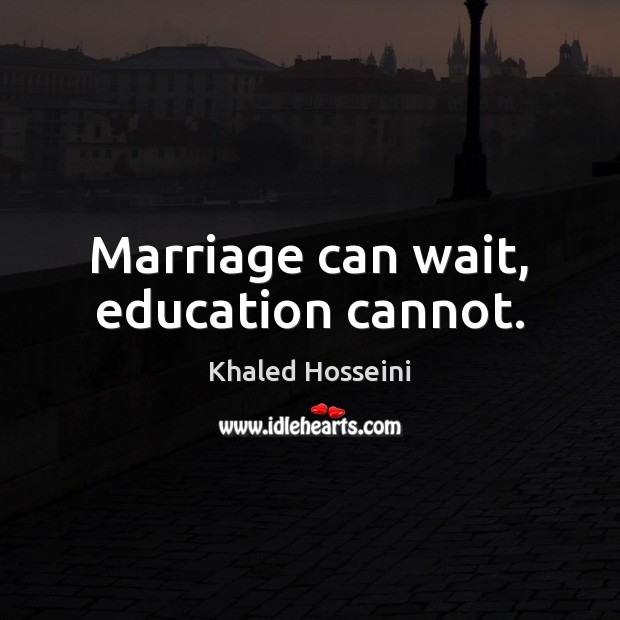 Marriage can wait, education cannot. Khaled Hosseini Picture Quote