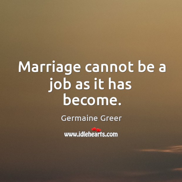 Marriage cannot be a job as it has become. Germaine Greer Picture Quote