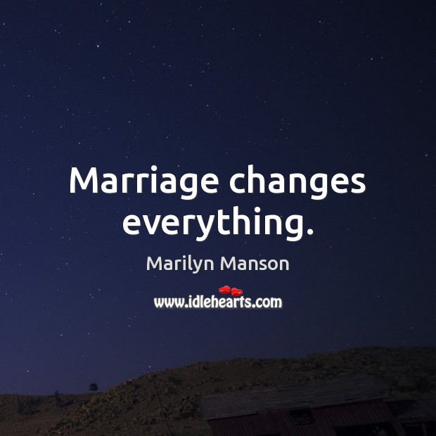 Marriage changes everything. Marilyn Manson Picture Quote