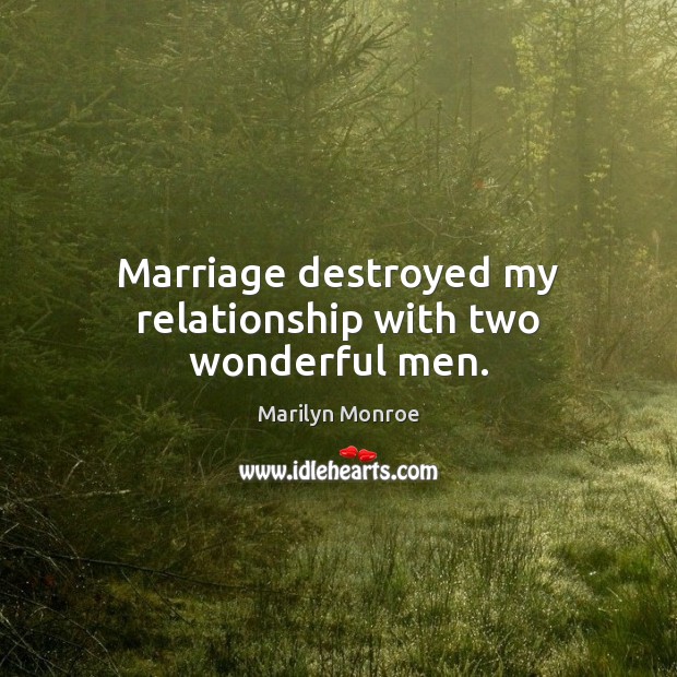 Marriage destroyed my relationship with two wonderful men. Marilyn Monroe Picture Quote