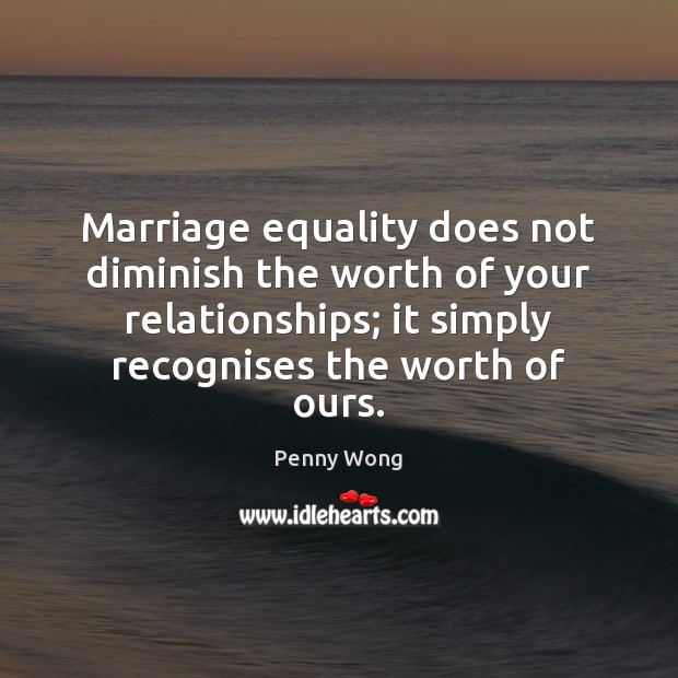 Marriage equality does not diminish the worth of your relationships; it simply Image