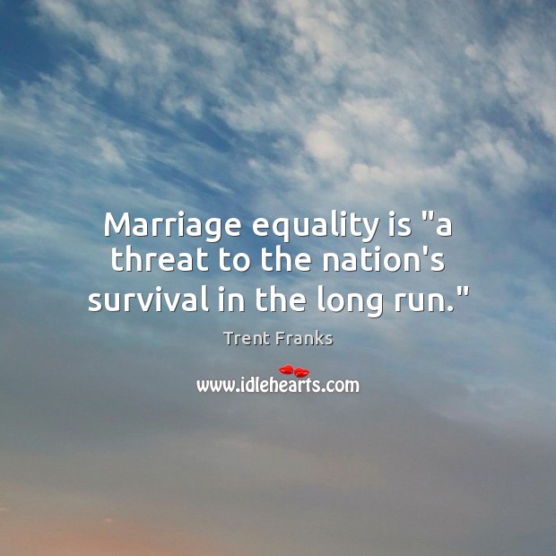 Marriage equality is “a threat to the nation’s survival in the long run.” Equality Quotes Image