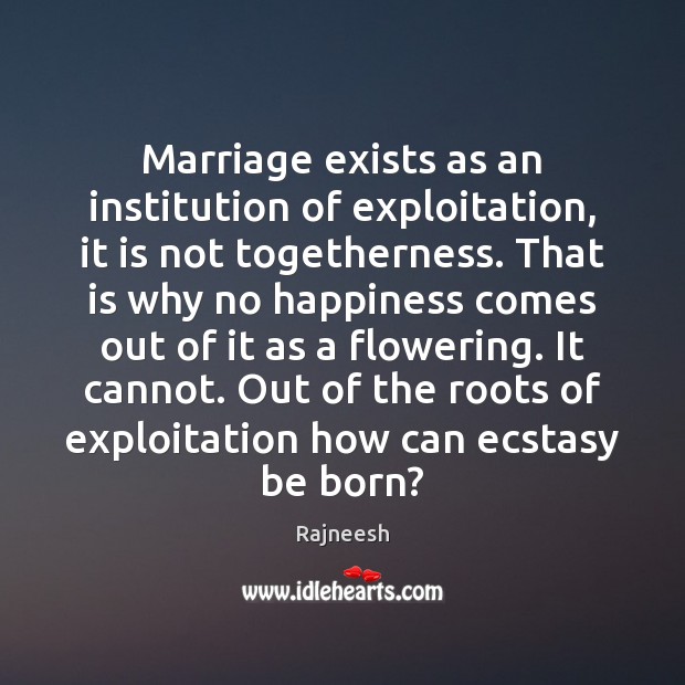Marriage exists as an institution of exploitation, it is not togetherness. That Image
