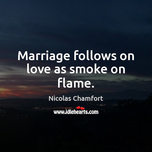 Marriage follows on love as smoke on flame. Nicolas Chamfort Picture Quote