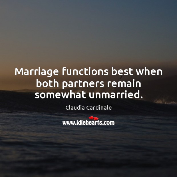 Marriage functions best when both partners remain somewhat unmarried. Claudia Cardinale Picture Quote