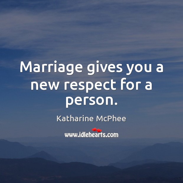 Marriage gives you a new respect for a person. Image