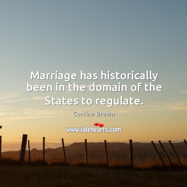 Marriage has historically been in the domain of the states to regulate. Corrine Brown Picture Quote