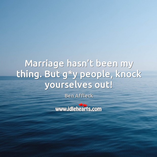 Marriage hasn’t been my thing. But g*y people, knock yourselves out! Ben Affleck Picture Quote