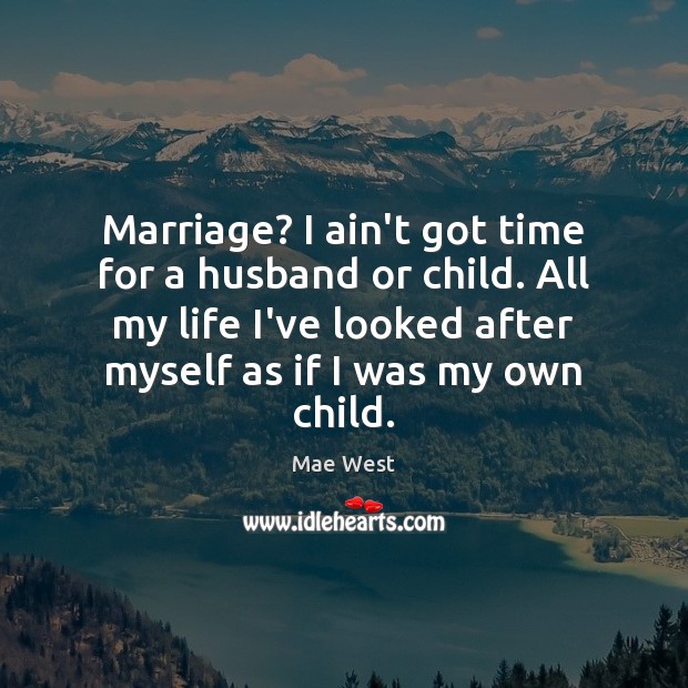 Marriage? I ain’t got time for a husband or child. All my Mae West Picture Quote