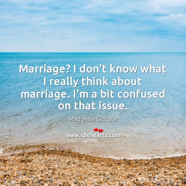 Marriage? I don’t know what I really think about marriage. I’m a Madonna Ciccone Picture Quote