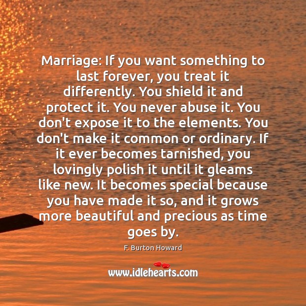 Marriage: If you want something to last forever, you treat it differently. F. Burton Howard Picture Quote