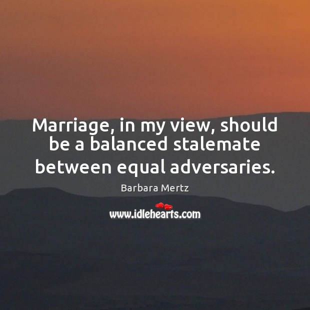 Marriage, in my view, should be a balanced stalemate between equal adversaries. Barbara Mertz Picture Quote
