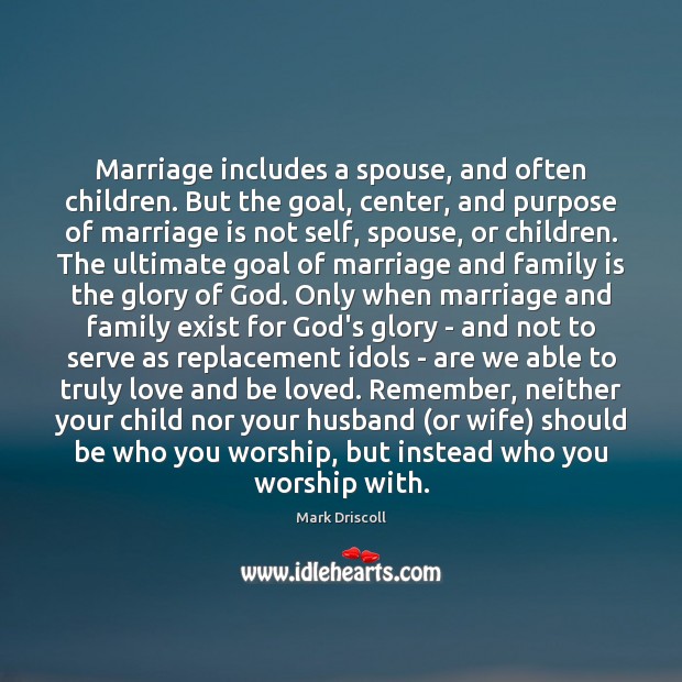 Marriage includes a spouse, and often children. But the goal, center, and Mark Driscoll Picture Quote