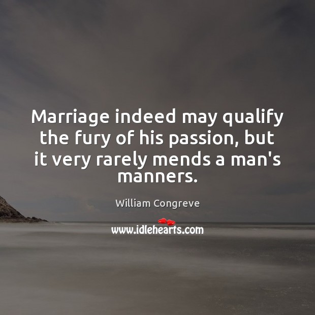 Marriage indeed may qualify the fury of his passion, but it very William Congreve Picture Quote