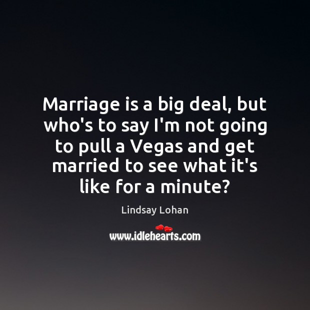Marriage is a big deal, but who’s to say I’m not going Lindsay Lohan Picture Quote