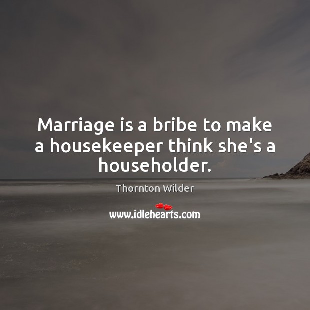 Marriage is a bribe to make a housekeeper think she’s a householder. Marriage Quotes Image