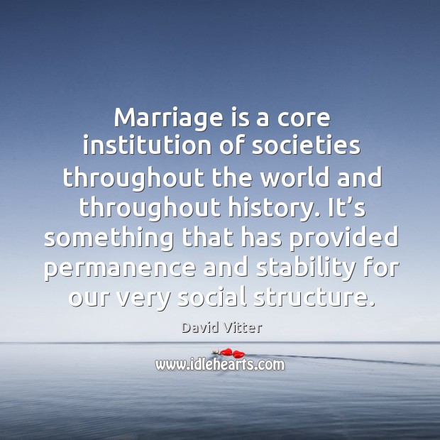 Marriage is a core institution of societies throughout the world and throughout history. David Vitter Picture Quote