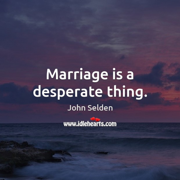 Marriage is a desperate thing. John Selden Picture Quote