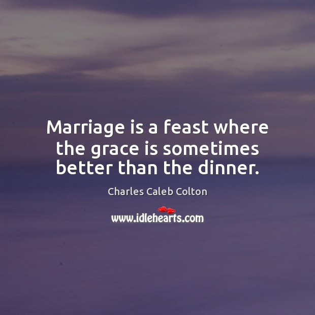 Marriage is a feast where the grace is sometimes better than the dinner. Charles Caleb Colton Picture Quote