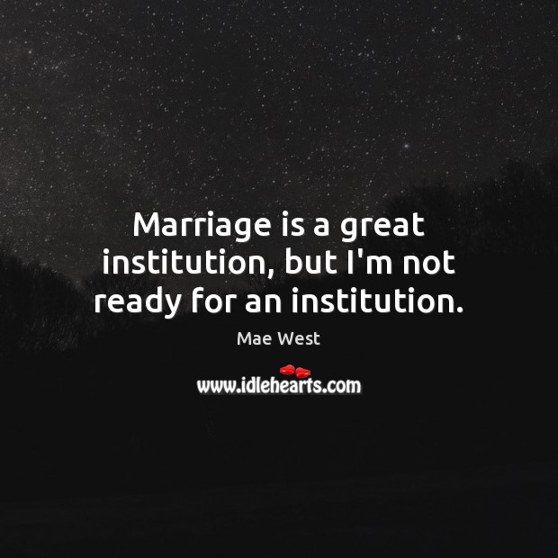 Marriage is a great institution, but I’m not ready for an institution. Mae West Picture Quote