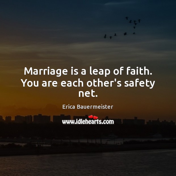 Marriage is a leap of faith. You are each other’s safety net. Erica Bauermeister Picture Quote