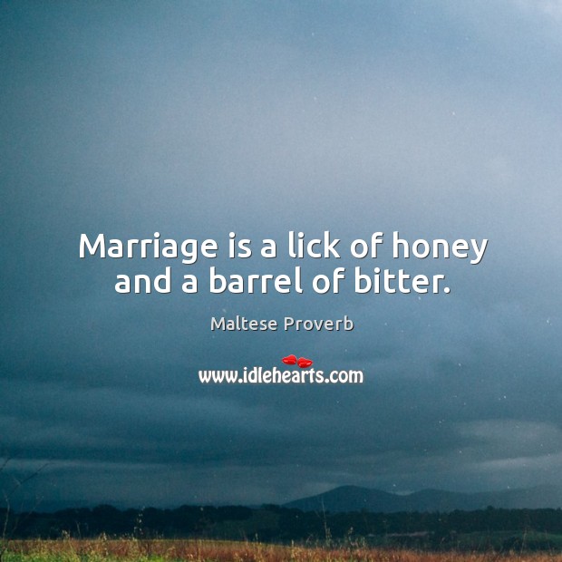 Marriage is a lick of honey and a barrel of bitter. Maltese Proverbs Image