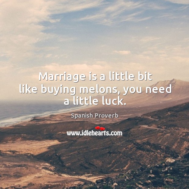 Marriage is a little bit like buying melons, you need a little luck. Spanish Proverbs Image
