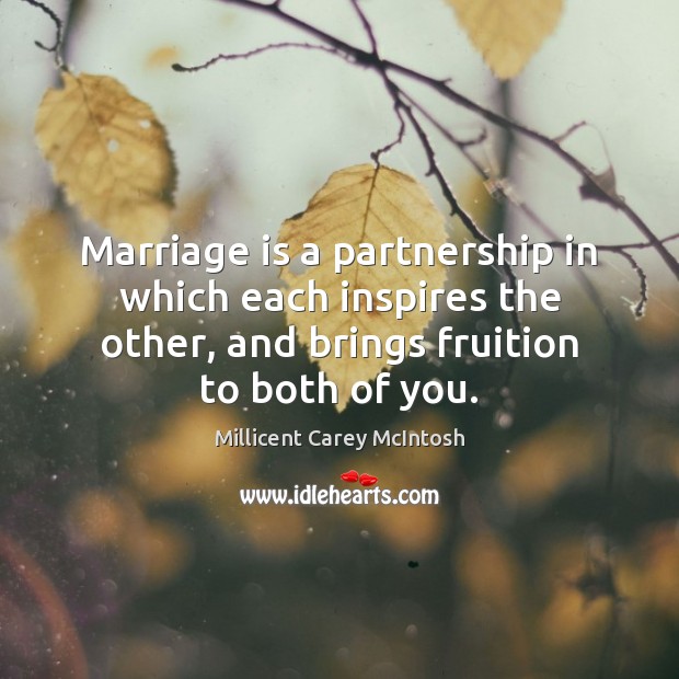 Marriage is a partnership in which each inspires the other, and brings Millicent Carey McIntosh Picture Quote
