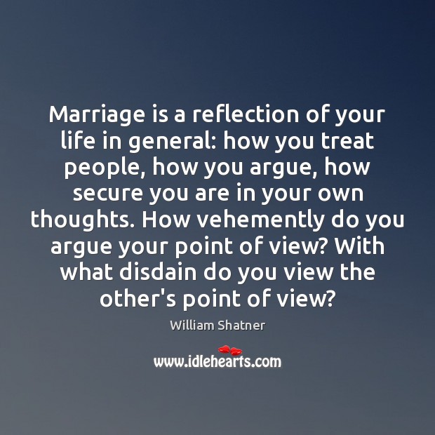 Marriage is a reflection of your life in general: how you treat William Shatner Picture Quote