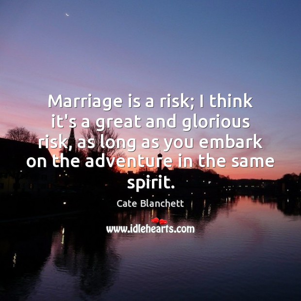 Marriage is a risk; I think it’s a great and glorious risk, 