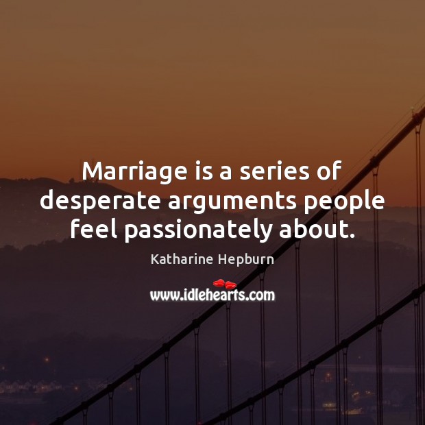 Marriage is a series of desperate arguments people feel passionately about. Katharine Hepburn Picture Quote