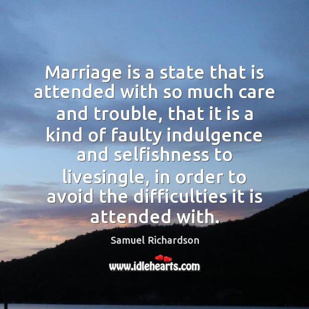 Marriage is a state that is attended with so much care and Samuel Richardson Picture Quote