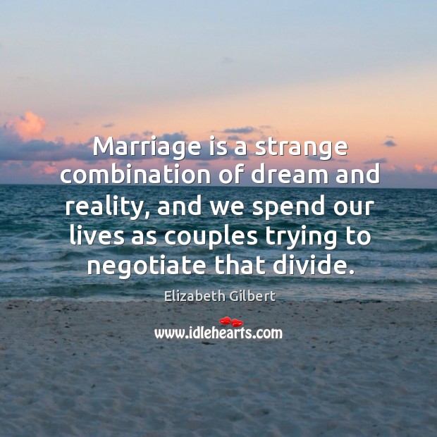 Marriage is a strange combination of dream and reality, and we spend Elizabeth Gilbert Picture Quote