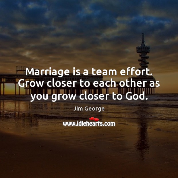 Marriage is a team effort. Grow closer to each other as you grow closer to God. Jim George Picture Quote