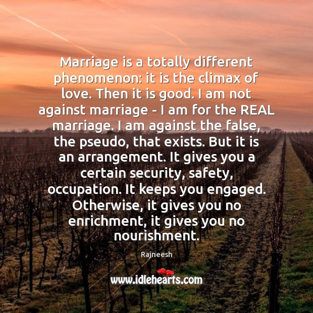 Marriage is a totally different phenomenon: it is the climax of love. 