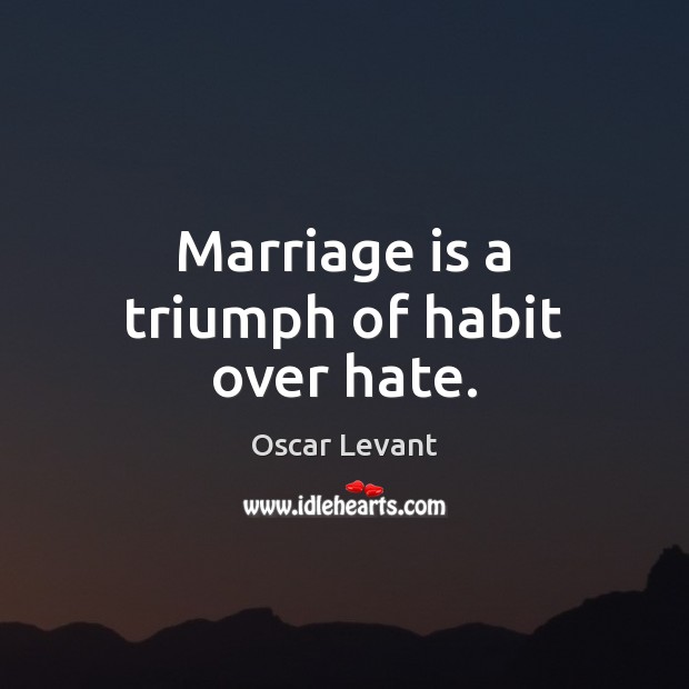 Marriage is a triumph of habit over hate. Oscar Levant Picture Quote