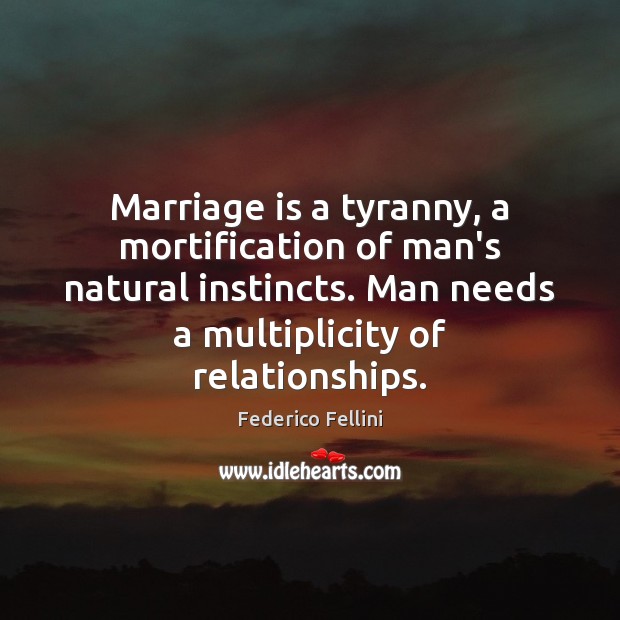 Marriage is a tyranny, a mortification of man’s natural instincts. Man needs Image