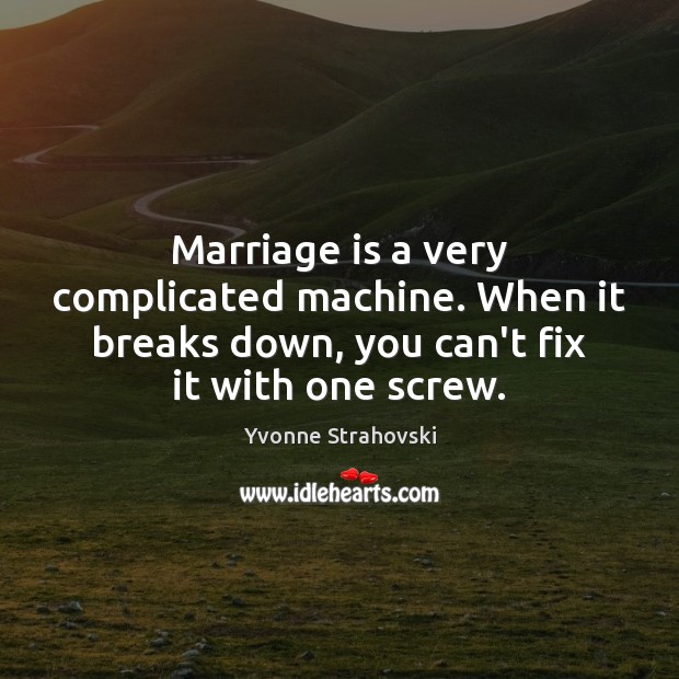 Marriage is a very complicated machine. When it breaks down, you can’t Yvonne Strahovski Picture Quote