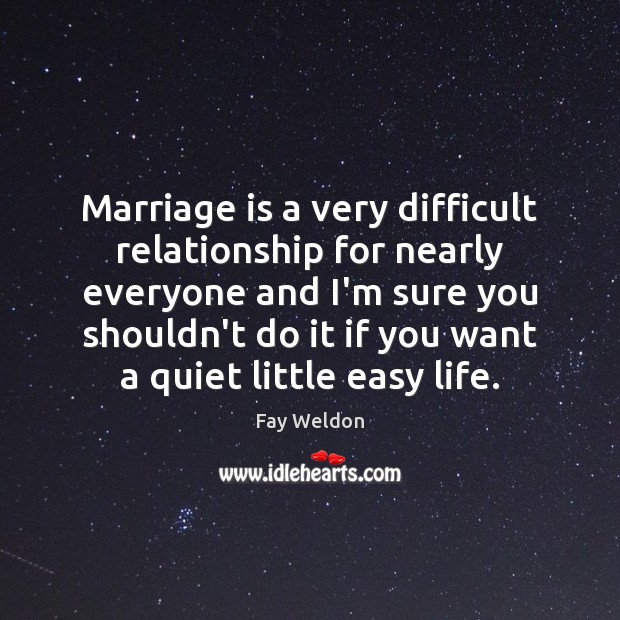 Marriage is a very difficult relationship for nearly everyone and I’m sure Fay Weldon Picture Quote