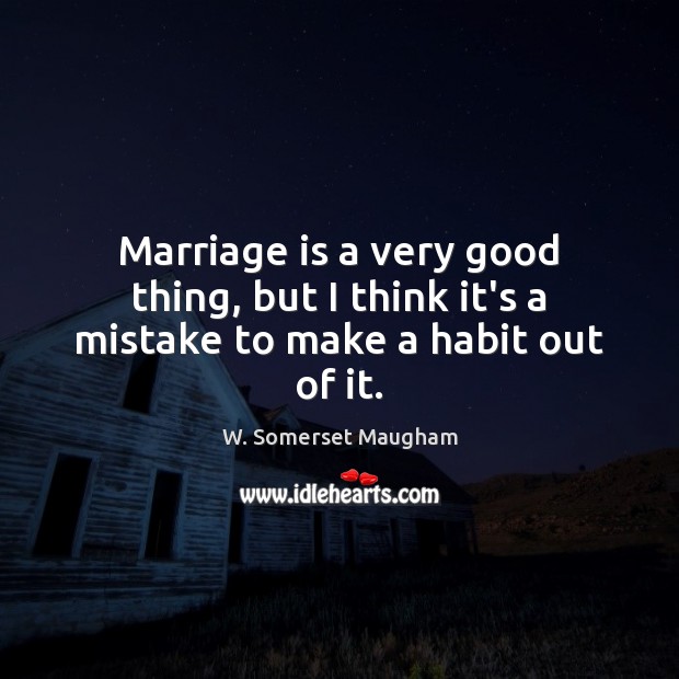 Marriage is a very good thing, but I think it’s a mistake to make a habit out of it. Image