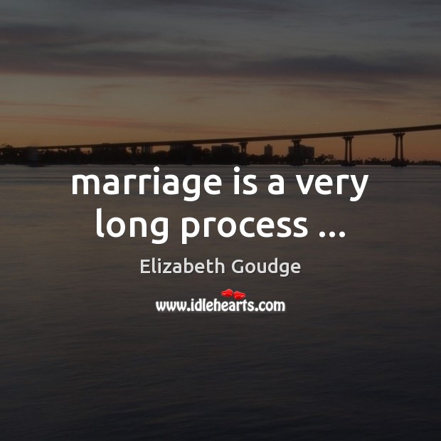 Marriage is a very long process … Elizabeth Goudge Picture Quote