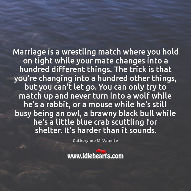 Marriage is a wrestling match where you hold on tight while your Catherynne M. Valente Picture Quote
