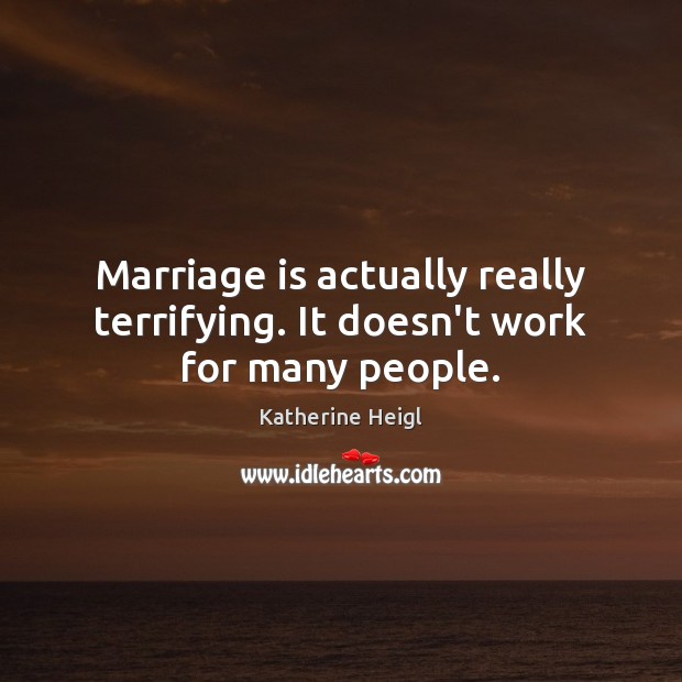 Marriage is actually really terrifying. It doesn’t work for many people. Katherine Heigl Picture Quote