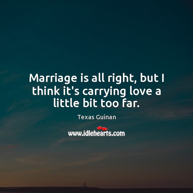 Marriage is all right, but I think it’s carrying love a little bit too far. Image