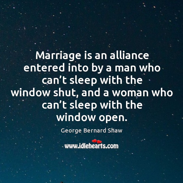 Marriage is an alliance entered into by a man who can’t sleep with the window George Bernard Shaw Picture Quote