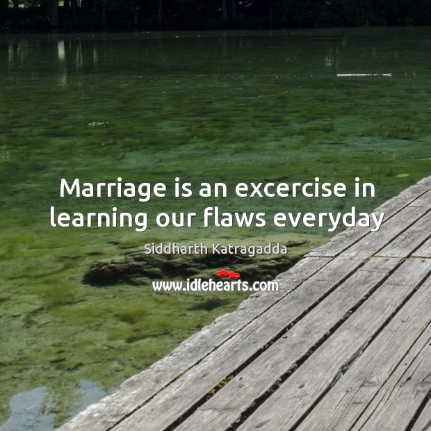 Marriage is an excercise in learning our flaws everyday Siddharth Katragadda Picture Quote