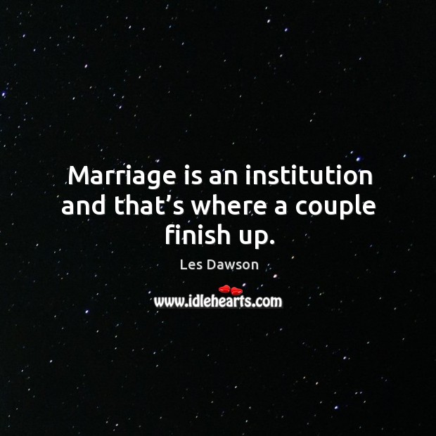 Marriage is an institution and that’s where a couple finish up. Les Dawson Picture Quote