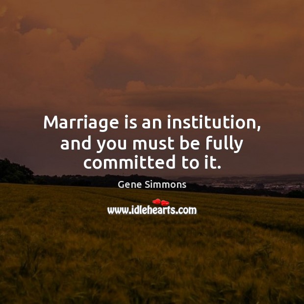 Marriage is an institution, and you must be fully committed to it. Gene Simmons Picture Quote